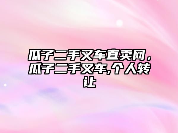 瓜子二手叉車直賣網(wǎng)，瓜子二手叉車,個(gè)人轉(zhuǎn)讓