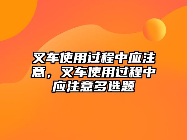 叉車使用過(guò)程中應(yīng)注意，叉車使用過(guò)程中應(yīng)注意多選題