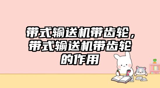 帶式輸送機(jī)帶齒輪，帶式輸送機(jī)帶齒輪的作用