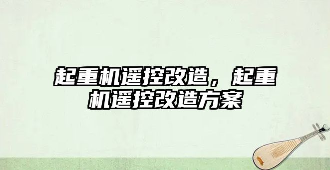 起重機(jī)遙控改造，起重機(jī)遙控改造方案