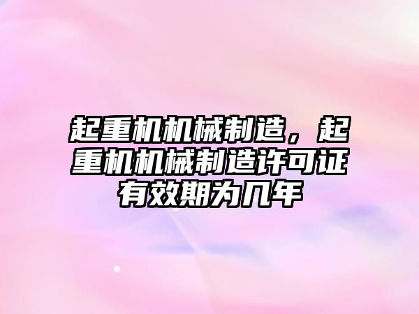 起重機(jī)機(jī)械制造，起重機(jī)機(jī)械制造許可證有效期為幾年