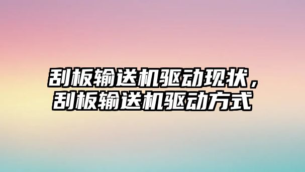 刮板輸送機(jī)驅(qū)動(dòng)現(xiàn)狀，刮板輸送機(jī)驅(qū)動(dòng)方式