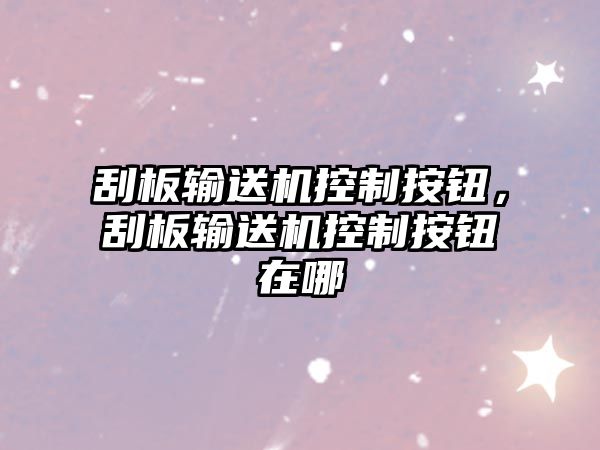 刮板輸送機控制按鈕，刮板輸送機控制按鈕在哪