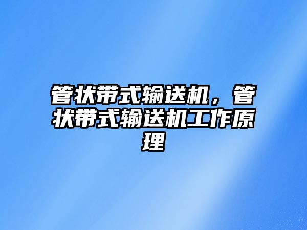 管狀帶式輸送機(jī)，管狀帶式輸送機(jī)工作原理