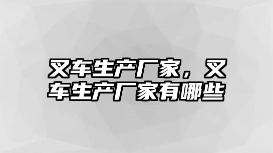 叉車生產(chǎn)廠家，叉車生產(chǎn)廠家有哪些