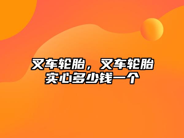 叉車輪胎，叉車輪胎實心多少錢一個
