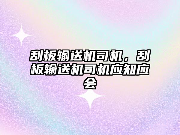刮板輸送機司機，刮板輸送機司機應(yīng)知應(yīng)會