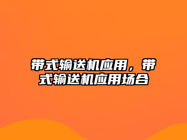 帶式輸送機應(yīng)用，帶式輸送機應(yīng)用場合